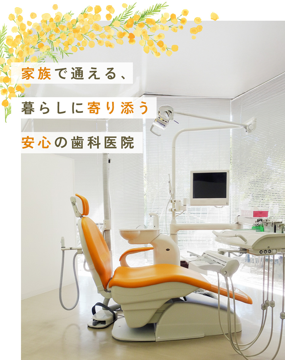 笑顔で通える、あなたの身近な歯医者さん。